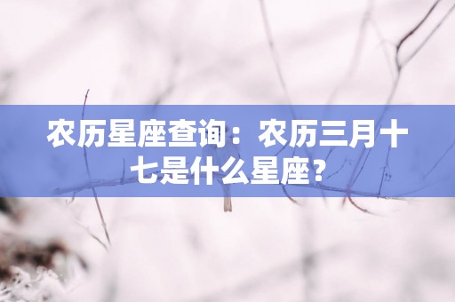 农历星座查询：农历三月十七是什么星座？
