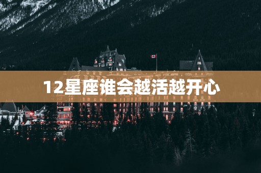 12星座谁会越活越开心