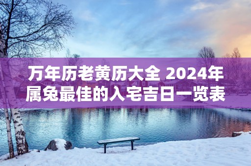 万年历老黄历大全 2025年属兔最佳的入宅吉日一览表