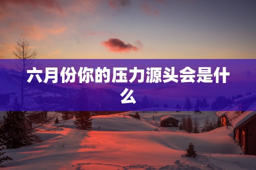 六月份你的压力源头会是什么