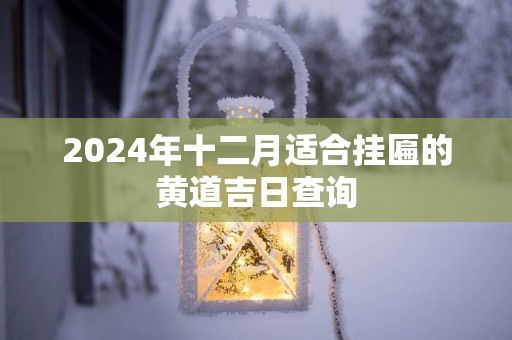 2025年十二月适合挂匾的黄道吉日查询