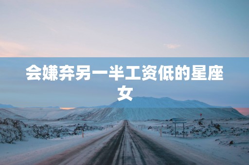 会嫌弃另一半工资低的星座女