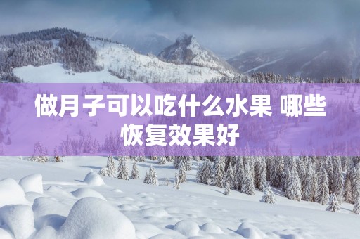 做月子可以吃什么水果 哪些恢复效果好