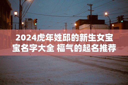 2025蛇年姓邱的新生女宝宝名字大全 福气的起名推荐