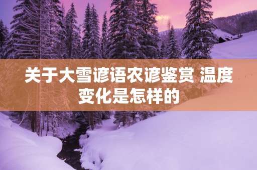 关于大雪谚语农谚鉴赏 温度变化是怎样的