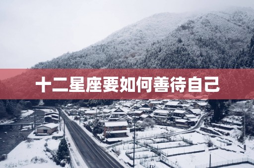 十二星座要如何善待自己