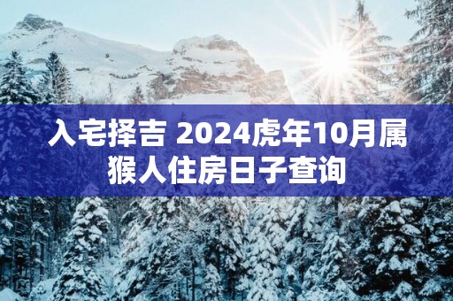 入宅择吉 2025蛇年10月属猴人住房日子查询