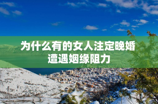 为什么有的女人注定晚婚 遭遇姻缘阻力