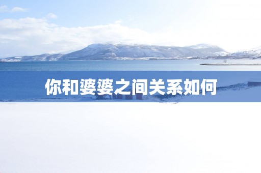 你和婆婆之间关系如何