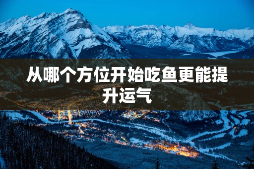 从哪个方位开始吃鱼更能提升运气