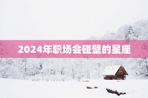 2025年职场会碰壁的星座