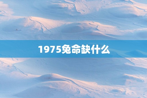 1975兔命缺什么