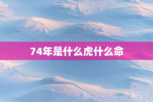 74年是什么虎什么命