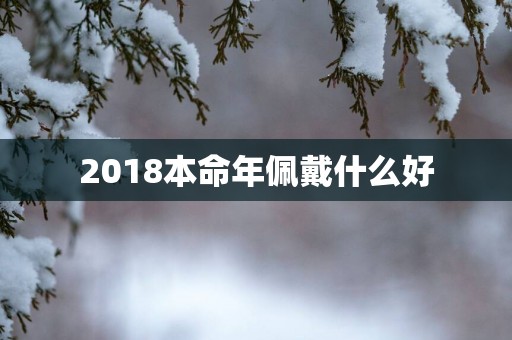 2018本命年佩戴什么好