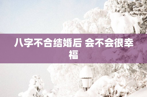 八字不合结婚后 会不会很幸福