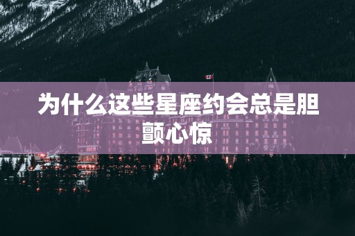 为什么这些星座约会总是胆颤心惊