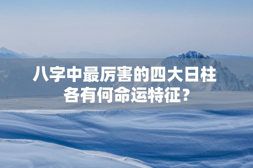 八字中最厉害的四大日柱 各有何命运特征？