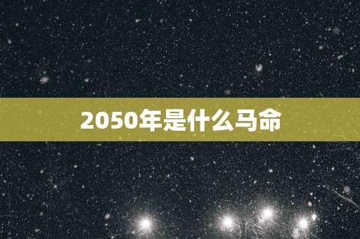 2050年是什么马命