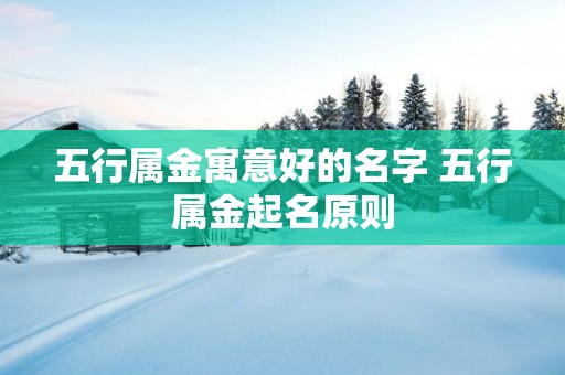 五行属金寓意好的名字 五行属金起名原则