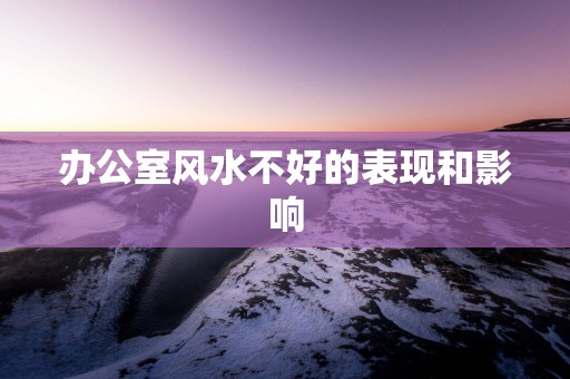 办公室风水不好的表现和影响