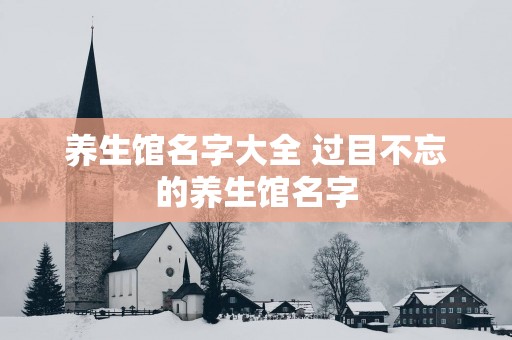 养生馆名字大全 过目不忘的养生馆名字