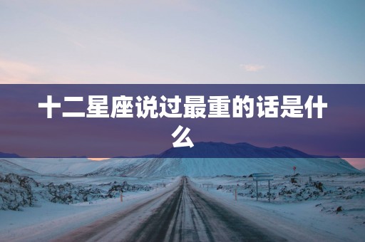 十二星座说过最重的话是什么