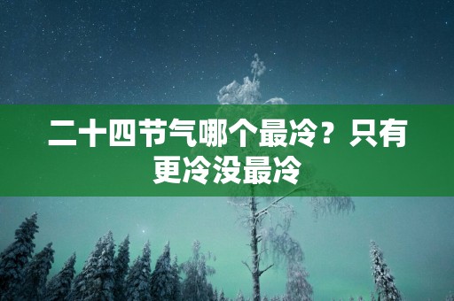 二十四节气哪个最冷？只有更冷没最冷