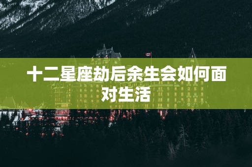 十二星座劫后余生会如何面对生活