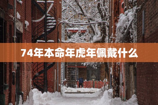 74年本命年蛇年佩戴什么
