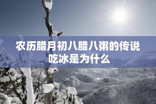 农历腊月初八腊八粥的传说 吃冰是为什么