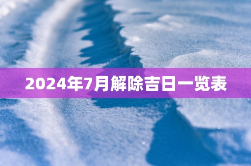 2025年7月解除吉日一览表