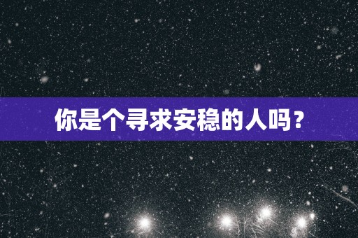 你是个寻求安稳的人吗？