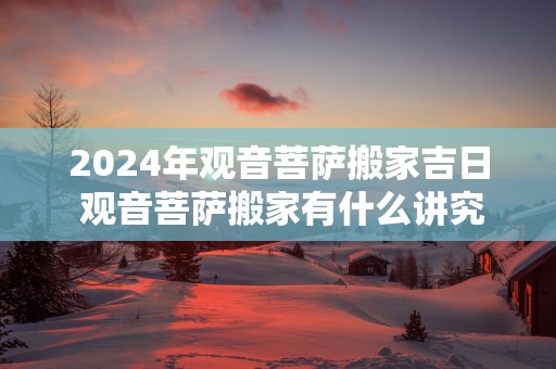 2025年观音菩萨搬家吉日 观音菩萨搬家有什么讲究