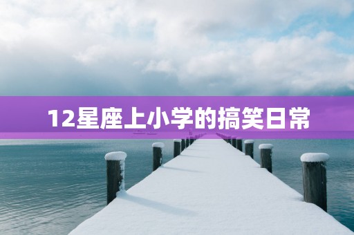 12星座上小学的搞笑日常