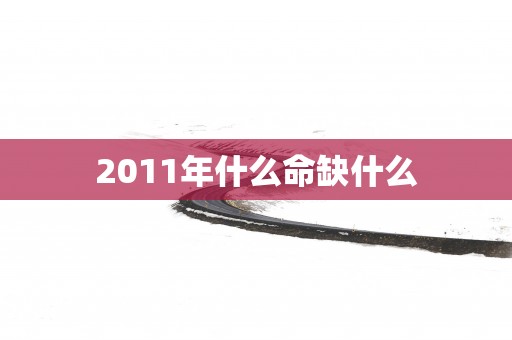 2011年什么命缺什么