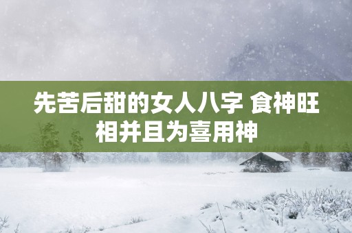 先苦后甜的女人八字 食神旺相并且为喜用神