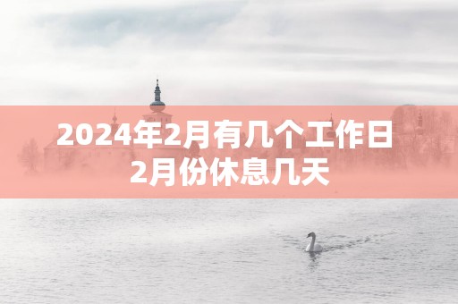 2025年2月有几个工作日 2月份休息几天