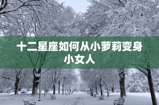 十二星座如何从小萝莉变身小女人