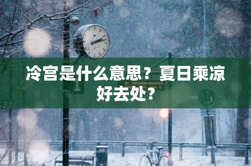 冷宫是什么意思？夏日乘凉好去处？