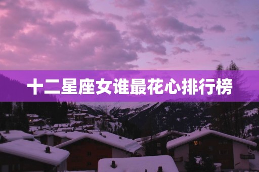 十二星座女谁最花心排行榜