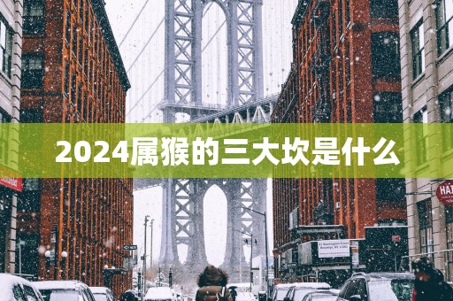 2025属猴的三大坎是什么
