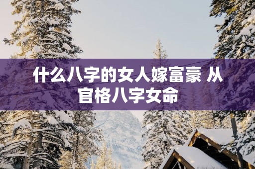 什么八字的女人嫁富豪 从官格八字女命