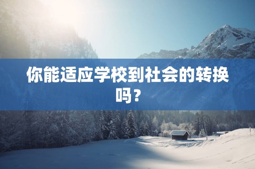 你能适应学校到社会的转换吗？