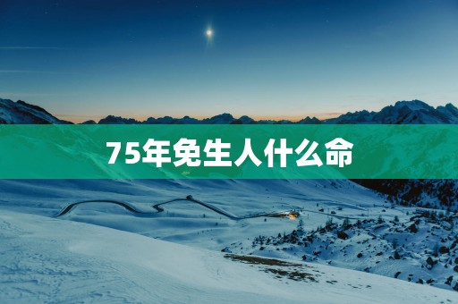 75年免生人什么命