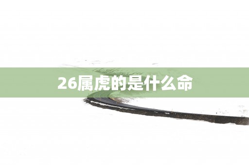26属虎的是什么命