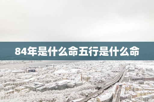 84年是什么命五行是什么命