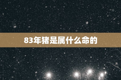 83年猪是属什么命的