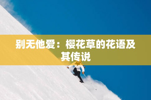 别无他爱：樱花草的花语及其传说