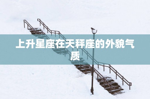 上升星座在天秤座的外貌气质