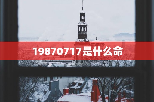 19870717是什么命